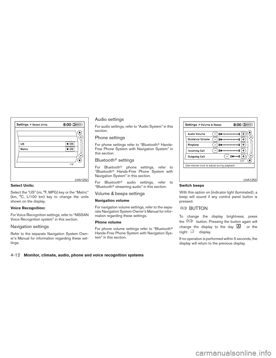 NISSAN ALTIMA COUPE 2012 D32 / 4.G Owners Manual Select Units:
Select the “US” (mi, °F, MPG) key or the “Metric”
(km, °C, L/100 km) key to change the units
shown on the display.
Voice Recognition:
For Voice Recognition settings, refer to 