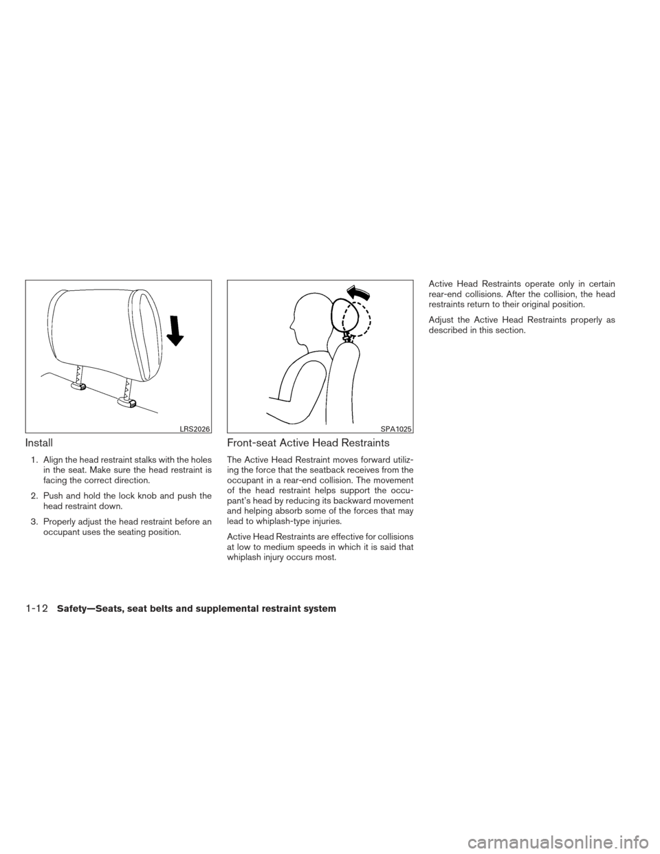 NISSAN ALTIMA COUPE 2012 D32 / 4.G Owners Manual Install
1. Align the head restraint stalks with the holesin the seat. Make sure the head restraint is
facing the correct direction.
2. Push and hold the lock knob and push the head restraint down.
3. NISSAN ALTIMA COUPE 2012 D32 / 4.G Owners Manual Install
1. Align the head restraint stalks with the holesin the seat. Make sure the head restraint is
facing the correct direction.
2. Push and hold the lock knob and push the head restraint down.
3.