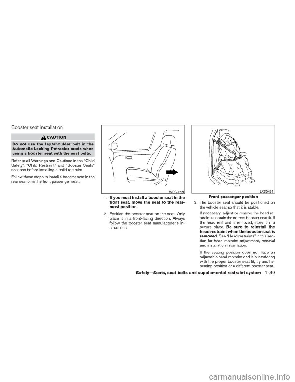 NISSAN ALTIMA COUPE 2012 D32 / 4.G Owners Manual Booster seat installation
CAUTION
Do not use the lap/shoulder belt in the
Automatic Locking Retractor mode when
using a booster seat with the seat belts.
Refer to all Warnings and Cautions in the “C NISSAN ALTIMA COUPE 2012 D32 / 4.G Owners Manual Booster seat installation
CAUTION
Do not use the lap/shoulder belt in the
Automatic Locking Retractor mode when
using a booster seat with the seat belts.
Refer to all Warnings and Cautions in the “C
