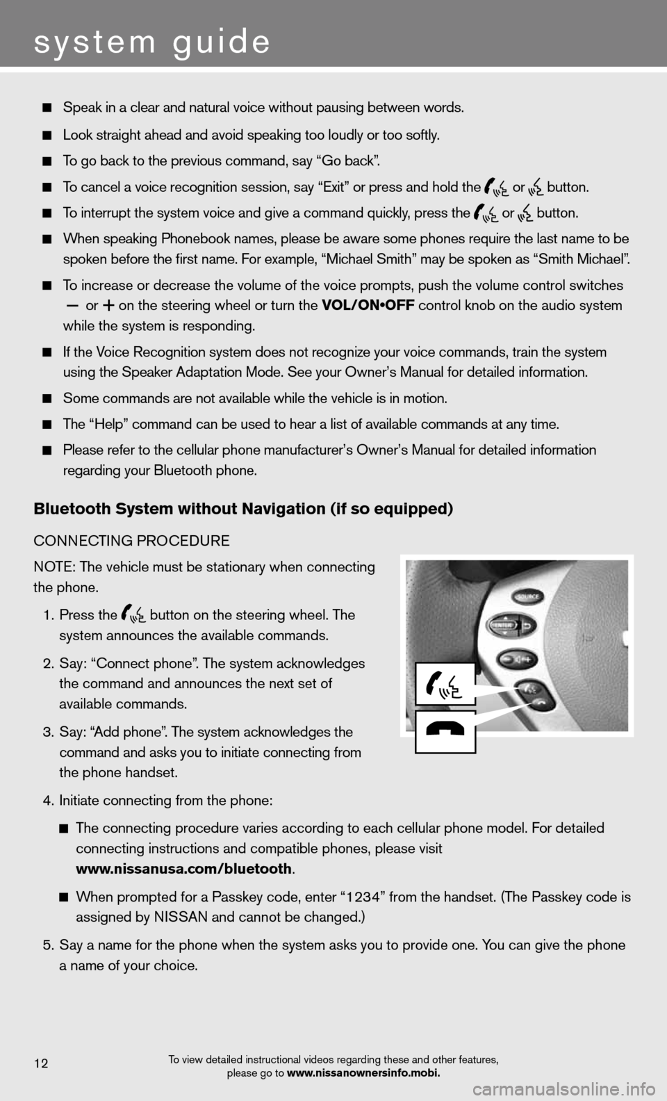 NISSAN ALTIMA COUPE 2012 D32 / 4.G Quick Reference Guide system guide
To view detailed instructional videos regarding these and other features, please go to www.nissanownersinfo.mobi.12
Speak in a clear and natural voice without pausing between words.
NISSAN ALTIMA COUPE 2012 D32 / 4.G Quick Reference Guide system guide
To view detailed instructional videos regarding these and other features, please go to www.nissanownersinfo.mobi.12
Speak in a clear and natural voice without pausing between words.