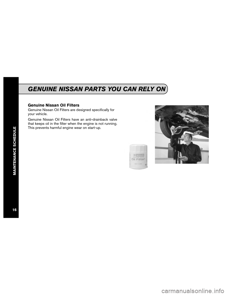 NISSAN MAXIMA 2012 A35 / 7.G Service And Maintenance Guide Genuine Nissan Oil Filters
Genuine Nissan Oil Filters are designed specifically for
your vehicle.
Genuine Nissan Oil Filters have an anti-drainback valve
that keeps oil in the filter when the engine i