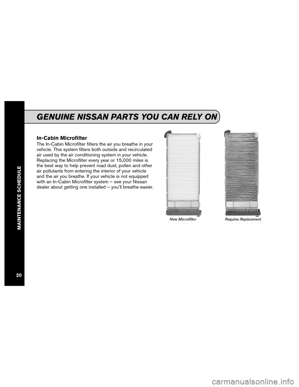 NISSAN MAXIMA 2012 A35 / 7.G Service And Maintenance Guide In-Cabin Microfilter
The In-Cabin Microfilter filters the air you breathe in your
vehicle. This system filters both outside and recirculated
air used by the air conditioning system in your vehicle.
Re