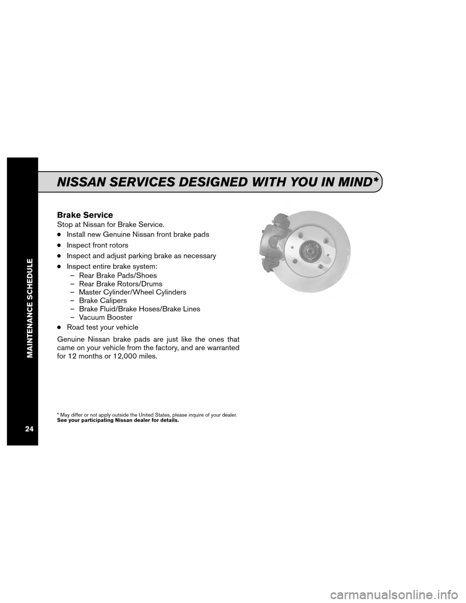 NISSAN MAXIMA 2012 A35 / 7.G Service And Maintenance Guide Brake Service
Stop at Nissan for Brake Service.
●Install new Genuine Nissan front brake pads
●Inspect front rotors
●Inspect and adjust parking brake as necessary
●Inspect entire brake system: