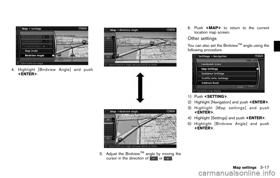 NISSAN PATHFINDER 2012 R52 / 4.G 06IT Navigation Manual 4. Highlight [Birdview Angle] and push
<ENTER> .
5. Adjust the BirdviewTMangle by moving the
cursor in the direction ofor. 6. Push
<MAP>to return to the current
location map screen.
Other settings
You