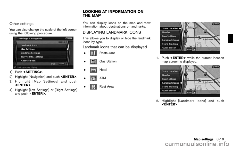 NISSAN PATHFINDER 2012 R52 / 4.G 06IT Navigation Manual Other settings
You can also change the scale of the left screen
using the following procedure.
1) Push<SETTING> .
2) Highlight [Navigation] and push <ENTER>.
3) Highlight [Map Settings] and push <ENTE