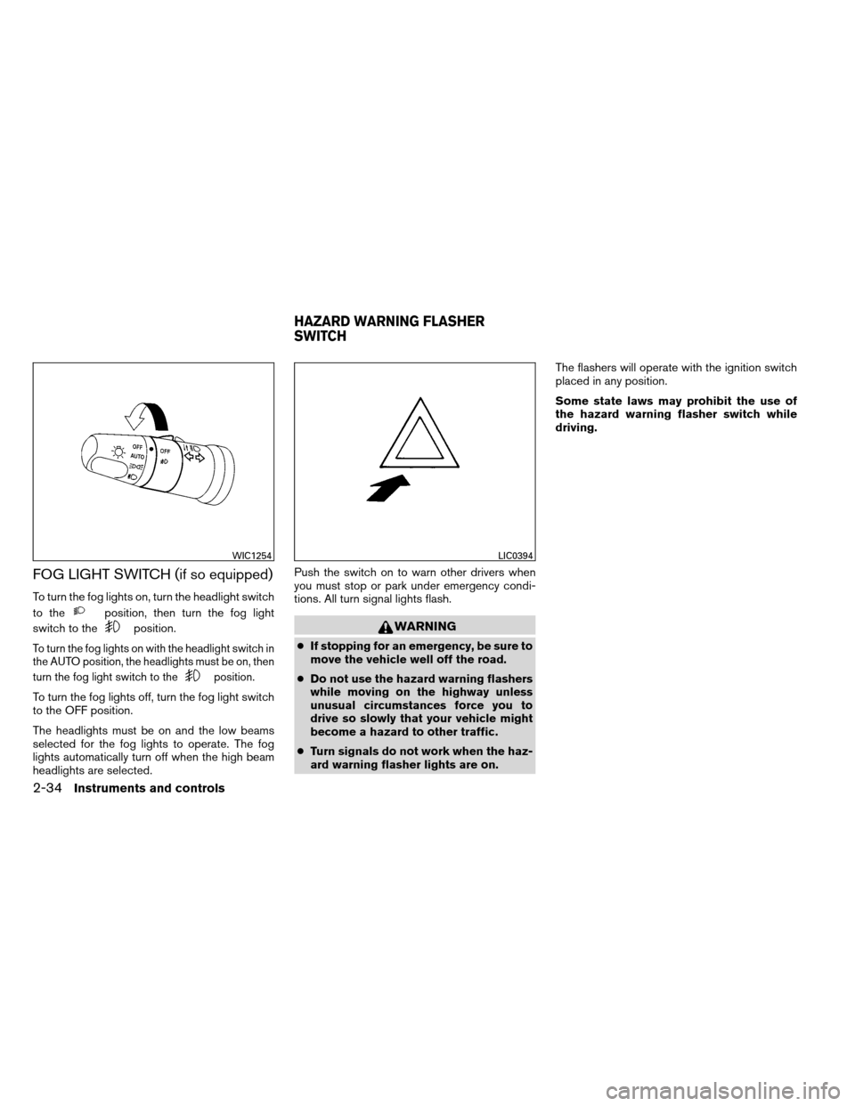 NISSAN ARMADA 2012 1.G Owners Manual FOG LIGHT SWITCH (if so equipped)
To turn the fog lights on, turn the headlight switch
to the
position, then turn the fog light
switch to the
position.
To turn the fog lights on with the headlight swi NISSAN ARMADA 2012 1.G Owners Manual FOG LIGHT SWITCH (if so equipped)
To turn the fog lights on, turn the headlight switch
to the
position, then turn the fog light
switch to the
position.
To turn the fog lights on with the headlight swi