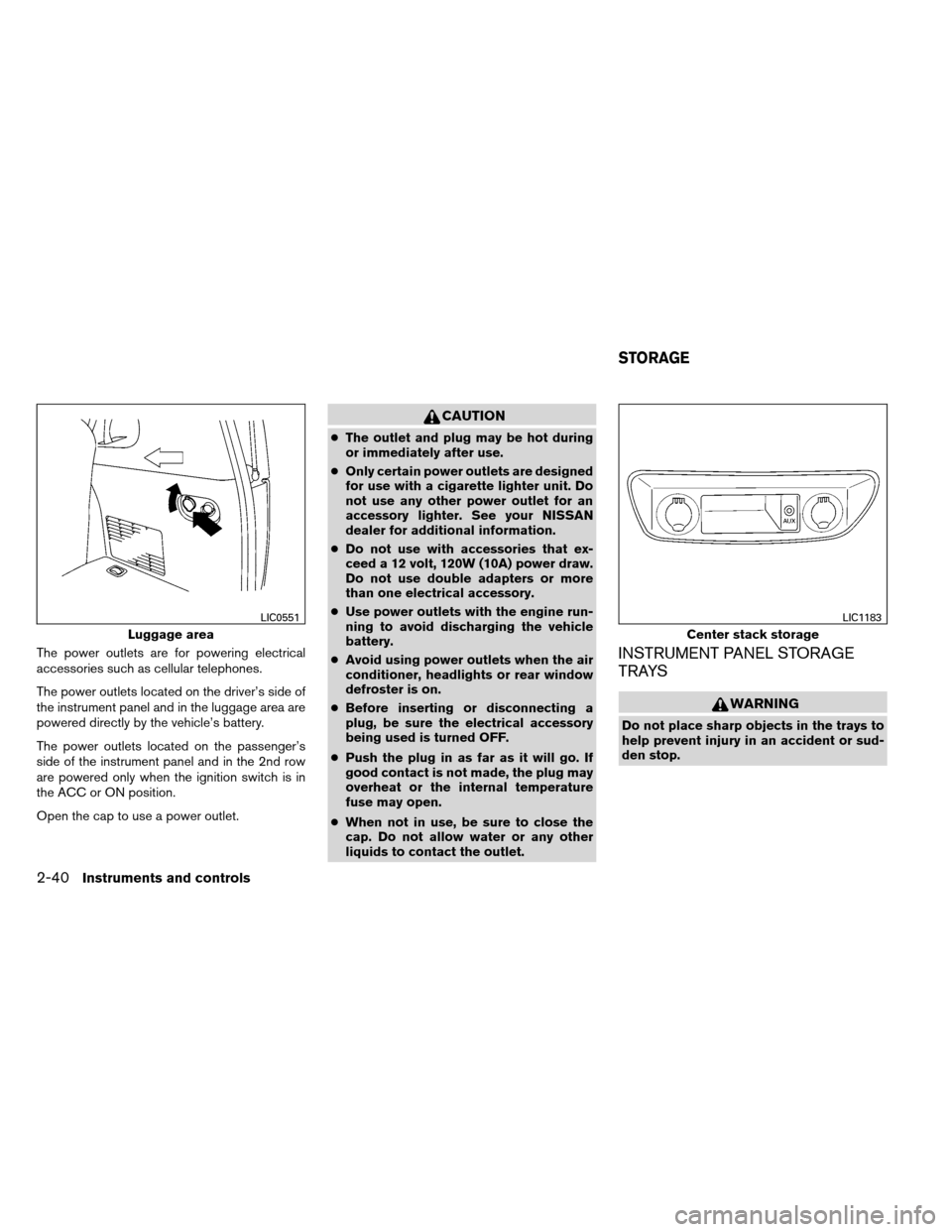 NISSAN ARMADA 2012 1.G Owners Manual The power outlets are for powering electrical
accessories such as cellular telephones.
The power outlets located on the driver’s side of
the instrument panel and in the luggage area are
powered dire NISSAN ARMADA 2012 1.G Owners Manual The power outlets are for powering electrical
accessories such as cellular telephones.
The power outlets located on the driver’s side of
the instrument panel and in the luggage area are
powered dire