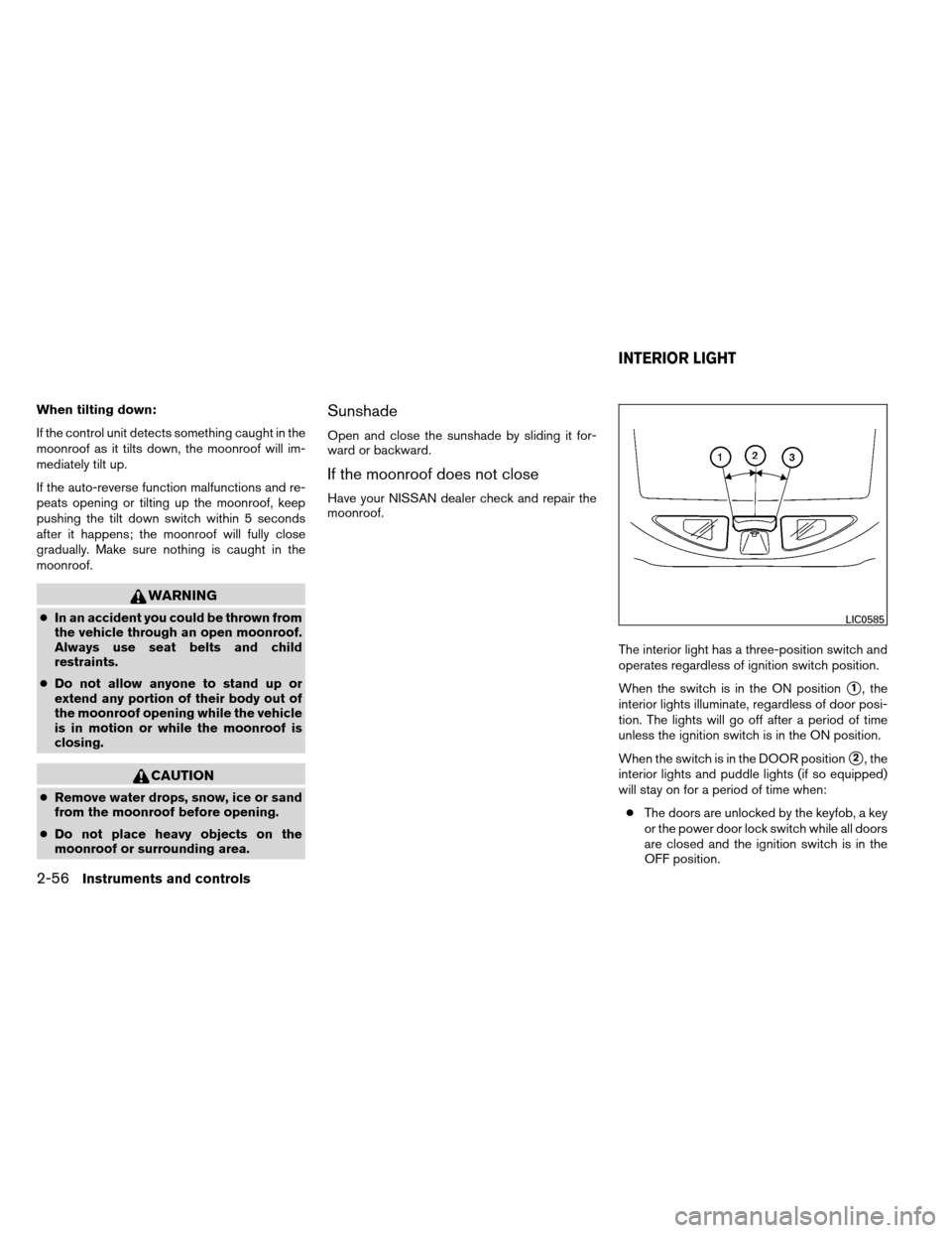 NISSAN ARMADA 2012 1.G Owners Manual When tilting down:
If the control unit detects something caught in the
moonroof as it tilts down, the moonroof will im-
mediately tilt up.
If the auto-reverse function malfunctions and re-
peats openi NISSAN ARMADA 2012 1.G Owners Manual When tilting down:
If the control unit detects something caught in the
moonroof as it tilts down, the moonroof will im-
mediately tilt up.
If the auto-reverse function malfunctions and re-
peats openi