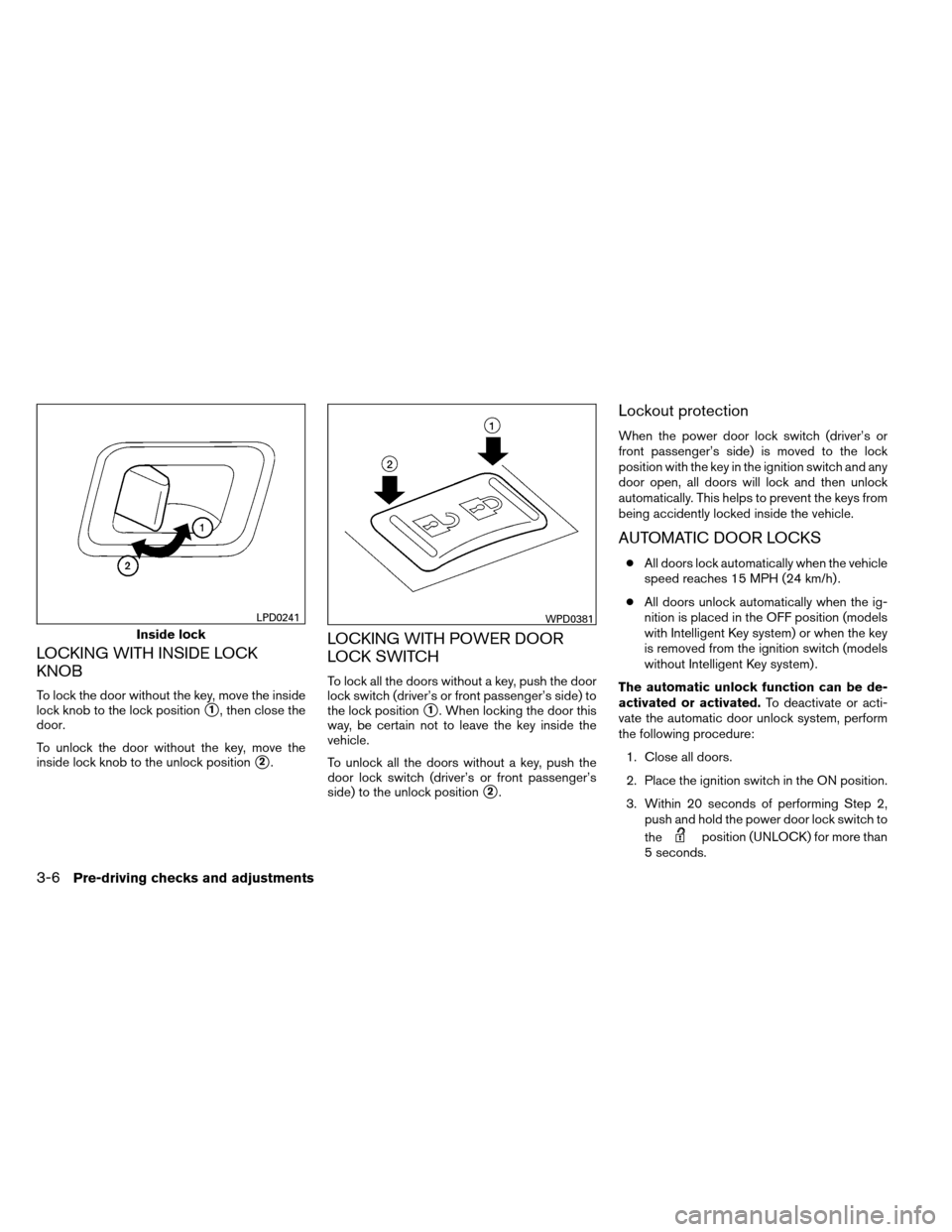 NISSAN ARMADA 2012 1.G Owners Manual LOCKING WITH INSIDE LOCK
KNOB
To lock the door without the key, move the inside
lock knob to the lock position
1, then close the
door.
To unlock the door without the key, move the
inside lock knob to NISSAN ARMADA 2012 1.G Owners Manual LOCKING WITH INSIDE LOCK
KNOB
To lock the door without the key, move the inside
lock knob to the lock position
1, then close the
door.
To unlock the door without the key, move the
inside lock knob to