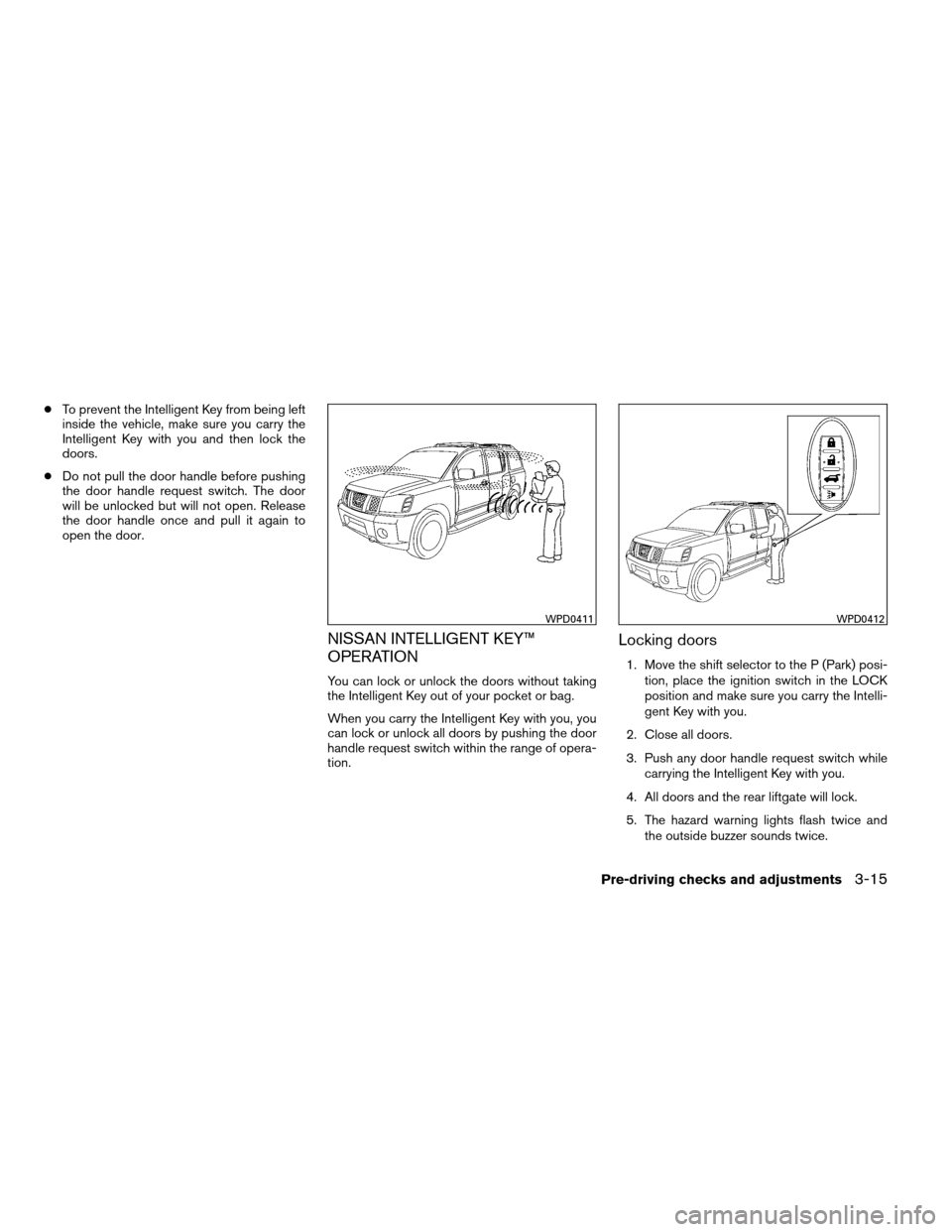 NISSAN ARMADA 2012 1.G Owners Manual ●To prevent the Intelligent Key from being left
inside the vehicle, make sure you carry the
Intelligent Key with you and then lock the
doors.
● Do not pull the door handle before pushing
the door NISSAN ARMADA 2012 1.G Owners Manual ●To prevent the Intelligent Key from being left
inside the vehicle, make sure you carry the
Intelligent Key with you and then lock the
doors.
● Do not pull the door handle before pushing
the door