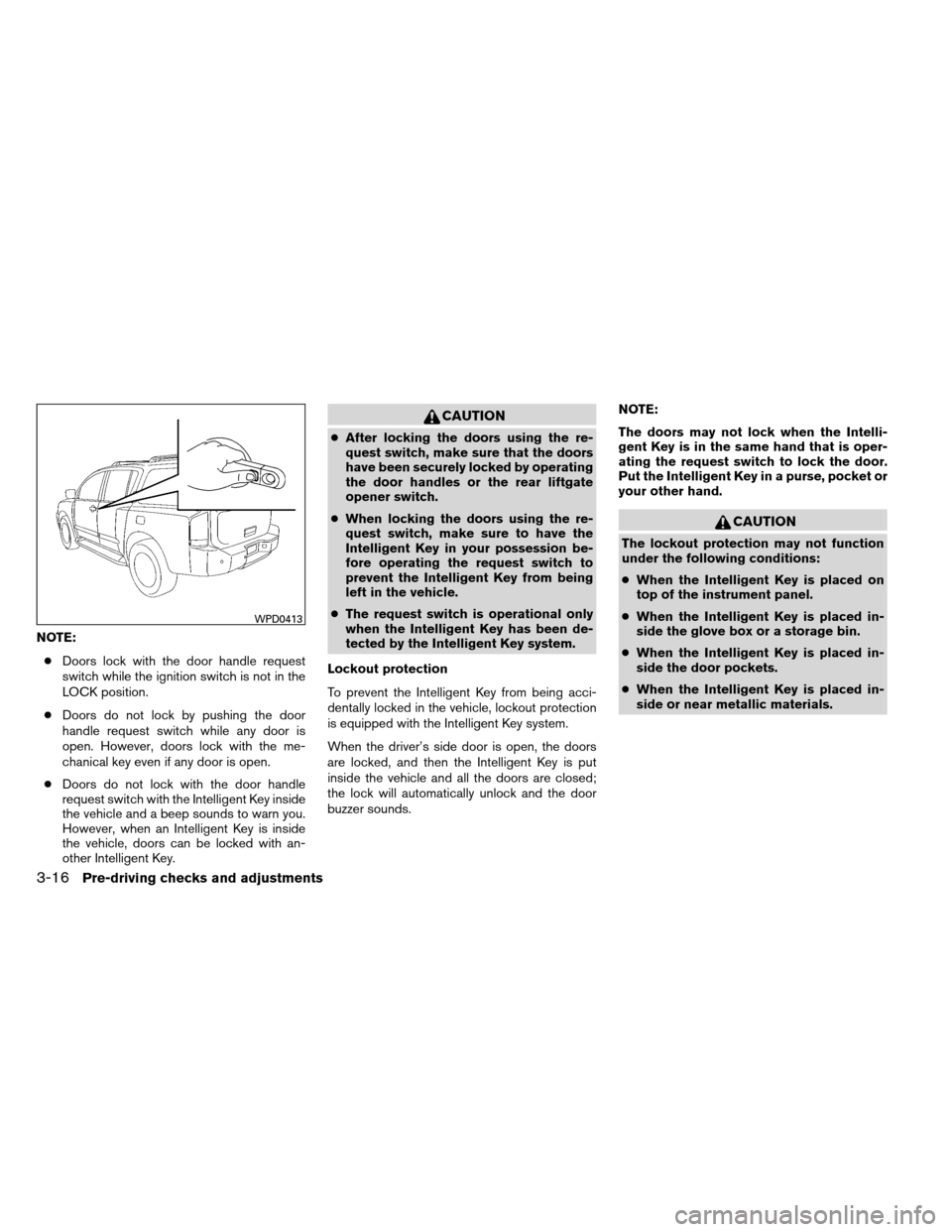 NISSAN ARMADA 2012 1.G Owners Manual NOTE:● Doors lock with the door handle request
switch while the ignition switch is not in the
LOCK position.
● Doors do not lock by pushing the door
handle request switch while any door is
open. H NISSAN ARMADA 2012 1.G Owners Manual NOTE:● Doors lock with the door handle request
switch while the ignition switch is not in the
LOCK position.
● Doors do not lock by pushing the door
handle request switch while any door is
open. H