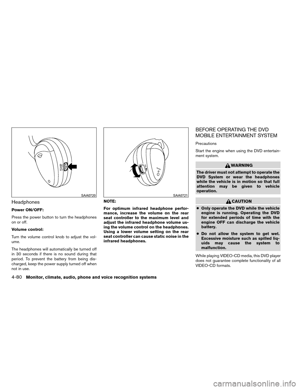 NISSAN ARMADA 2012 1.G Owners Manual Headphones
Power ON/OFF:
Press the power button to turn the headphones
on or off.
Volume control:
Turn the volume control knob to adjust the vol-
ume.
The headphones will automatically be turned off
i