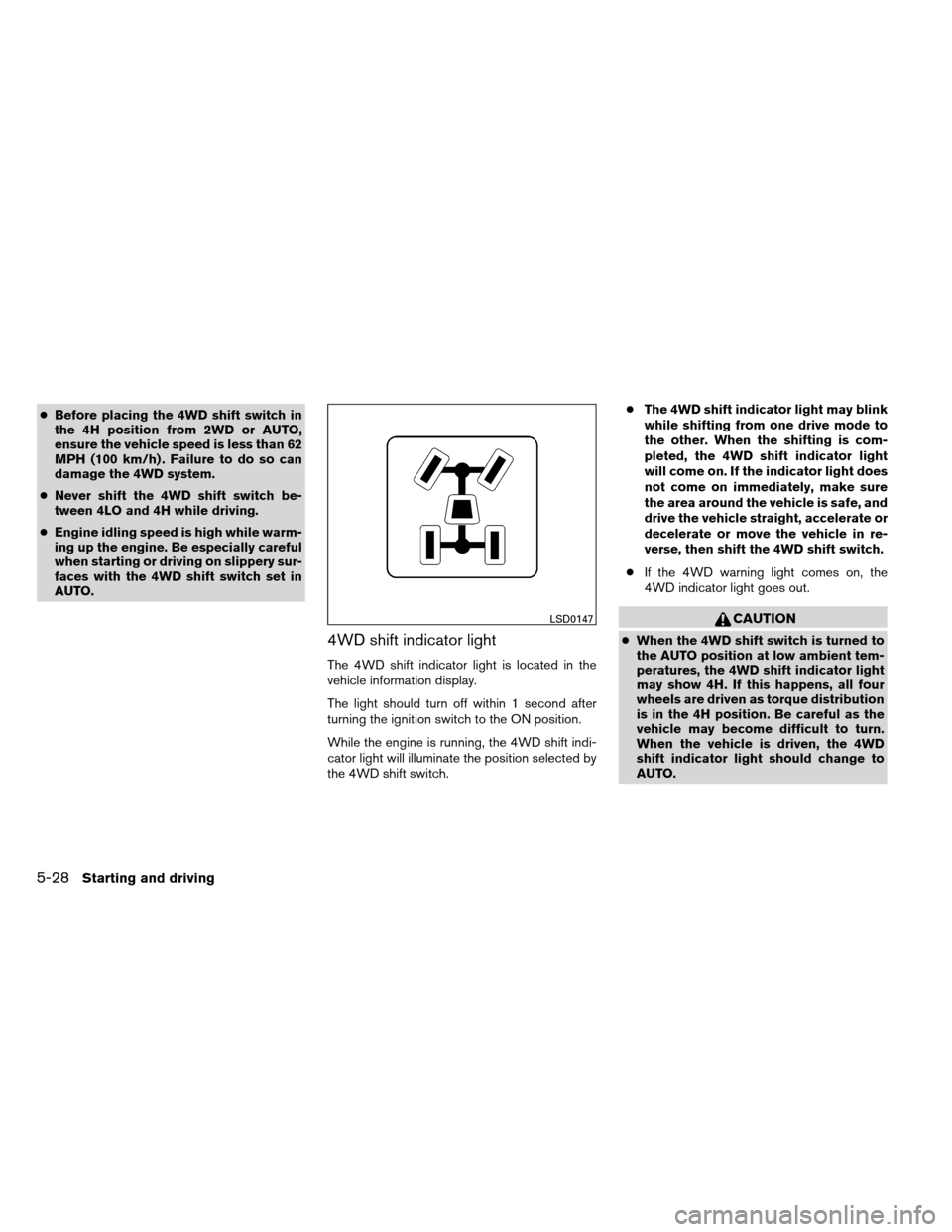 NISSAN ARMADA 2012 1.G Owners Manual ●Before placing the 4WD shift switch in
the 4H position from 2WD or AUTO,
ensure the vehicle speed is less than 62
MPH (100 km/h) . Failure to do so can
damage the 4WD system.
● Never shift the 4W NISSAN ARMADA 2012 1.G Owners Manual ●Before placing the 4WD shift switch in
the 4H position from 2WD or AUTO,
ensure the vehicle speed is less than 62
MPH (100 km/h) . Failure to do so can
damage the 4WD system.
● Never shift the 4W