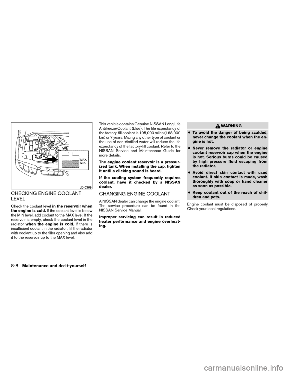 NISSAN ARMADA 2012 1.G Owners Manual CHECKING ENGINE COOLANT
LEVEL
Check the coolant levelin the reservoir when
the engine is cold. If the coolant level is below
the MIN level, add coolant to the MAX level. If the
reservoir is empty, che NISSAN ARMADA 2012 1.G Owners Manual CHECKING ENGINE COOLANT
LEVEL
Check the coolant levelin the reservoir when
the engine is cold. If the coolant level is below
the MIN level, add coolant to the MAX level. If the
reservoir is empty, che