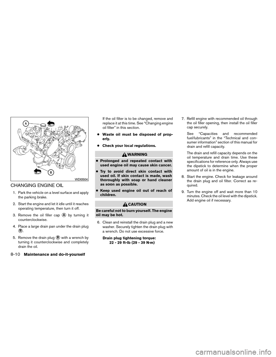 NISSAN ARMADA 2012 1.G Owners Manual CHANGING ENGINE OIL
1. Park the vehicle on a level surface and applythe parking brake.
2. Start the engine and let it idle until it reaches operating temperature, then turn it off.
3. Remove the oil f NISSAN ARMADA 2012 1.G Owners Manual CHANGING ENGINE OIL
1. Park the vehicle on a level surface and applythe parking brake.
2. Start the engine and let it idle until it reaches operating temperature, then turn it off.
3. Remove the oil f