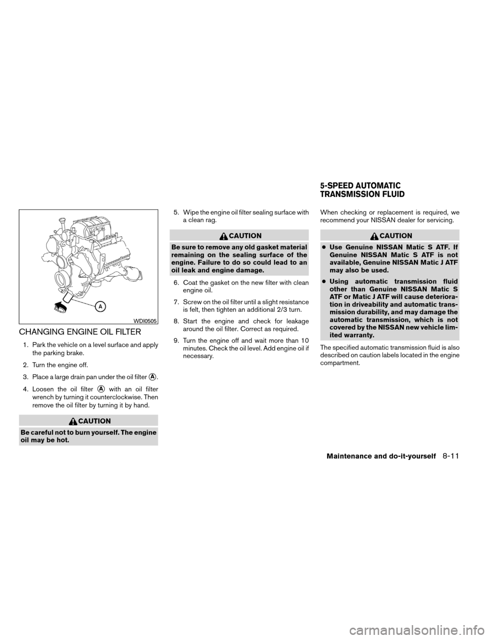 NISSAN ARMADA 2012 1.G Owners Manual CHANGING ENGINE OIL FILTER
1. Park the vehicle on a level surface and applythe parking brake.
2. Turn the engine off.
3. Place a large drain pan under the oil filter
A.
4. Loosen the oil filter
Awit NISSAN ARMADA 2012 1.G Owners Manual CHANGING ENGINE OIL FILTER
1. Park the vehicle on a level surface and applythe parking brake.
2. Turn the engine off.
3. Place a large drain pan under the oil filter
A.
4. Loosen the oil filter
Awit