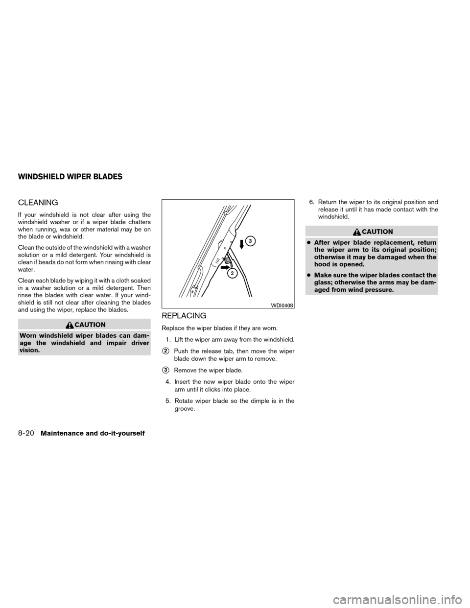 NISSAN ARMADA 2012 1.G Owners Manual CLEANING
If your windshield is not clear after using the
windshield washer or if a wiper blade chatters
when running, wax or other material may be on
the blade or windshield.
Clean the outside of the NISSAN ARMADA 2012 1.G Owners Manual CLEANING
If your windshield is not clear after using the
windshield washer or if a wiper blade chatters
when running, wax or other material may be on
the blade or windshield.
Clean the outside of the