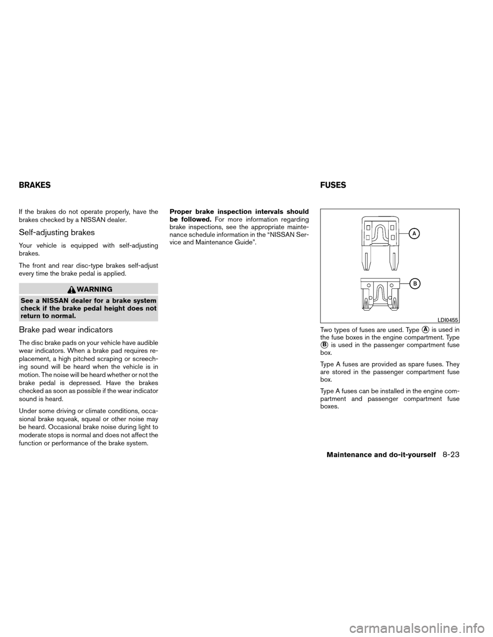 NISSAN ARMADA 2012 1.G Owners Manual If the brakes do not operate properly, have the
brakes checked by a NISSAN dealer.
Self-adjusting brakes
Your vehicle is equipped with self-adjusting
brakes.
The front and rear disc-type brakes self-a NISSAN ARMADA 2012 1.G Owners Manual If the brakes do not operate properly, have the
brakes checked by a NISSAN dealer.
Self-adjusting brakes
Your vehicle is equipped with self-adjusting
brakes.
The front and rear disc-type brakes self-a