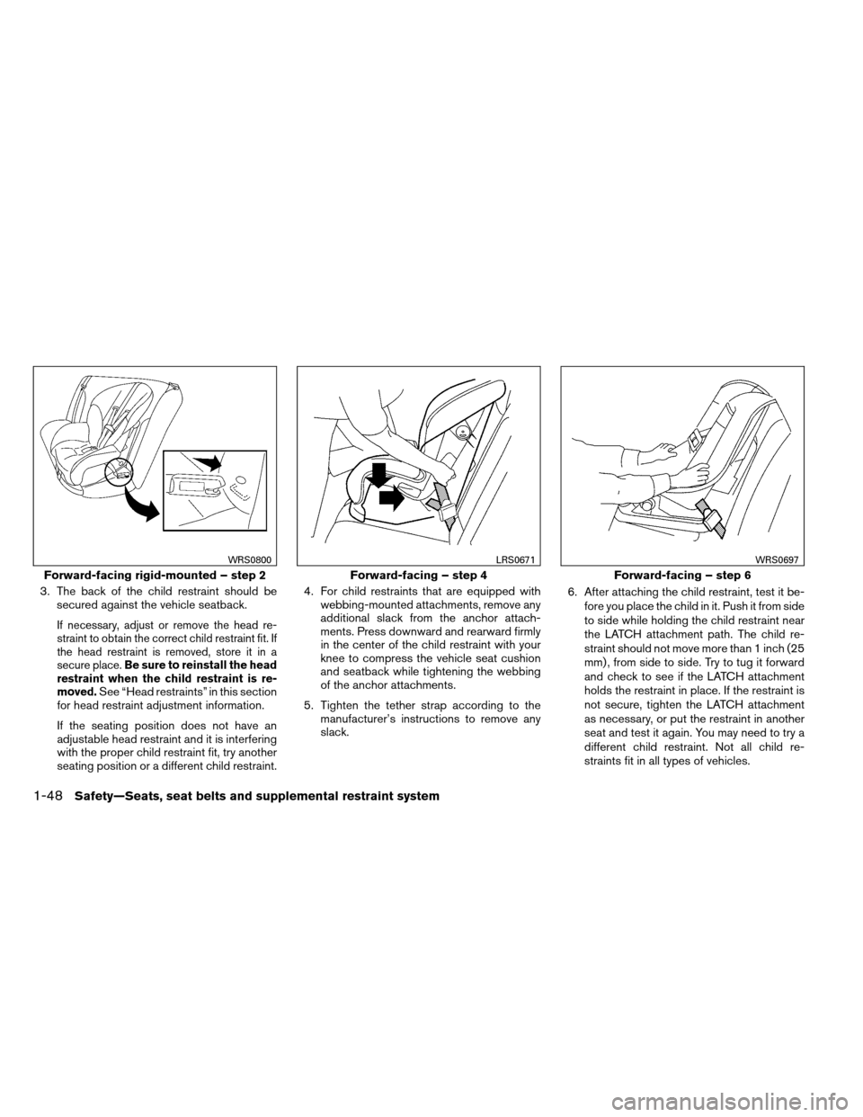 NISSAN ARMADA 2012 1.G Owners Manual 3. The back of the child restraint should besecured against the vehicle seatback.
If necessary, adjust or remove the head re-
straint to obtain the correct child restraint fit. If
the head restraint i NISSAN ARMADA 2012 1.G Owners Manual 3. The back of the child restraint should besecured against the vehicle seatback.
If necessary, adjust or remove the head re-
straint to obtain the correct child restraint fit. If
the head restraint i