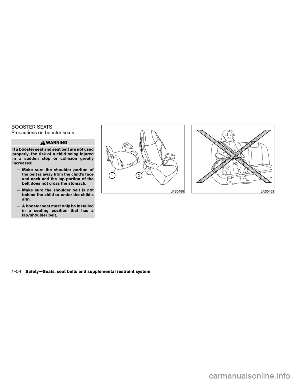 NISSAN ARMADA 2012 1.G Owners Manual BOOSTER SEATS
Precautions on booster seats
WARNING
If a booster seat and seat belt are not used
properly, the risk of a child being injured
in a sudden stop or collision greatly
increases:– Make sur