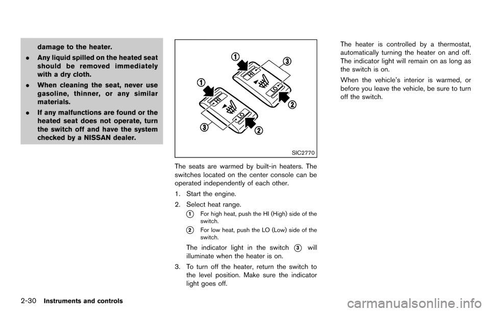 NISSAN CUBE 2012 3.G Owners Manual 2-30Instruments and controls
damage to the heater.
. Any liquid spilled on the heated seat
should be removed immediately
with a dry cloth.
. When cleaning the seat, never use
gasoline, thinner, or any