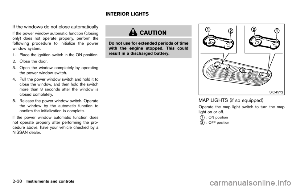 NISSAN CUBE 2012 3.G Owners Manual 2-38Instruments and controls
If the windows do not close automatically
If the power window automatic function (closing
only) does not operate properly, perform the
following procedure to initialize th