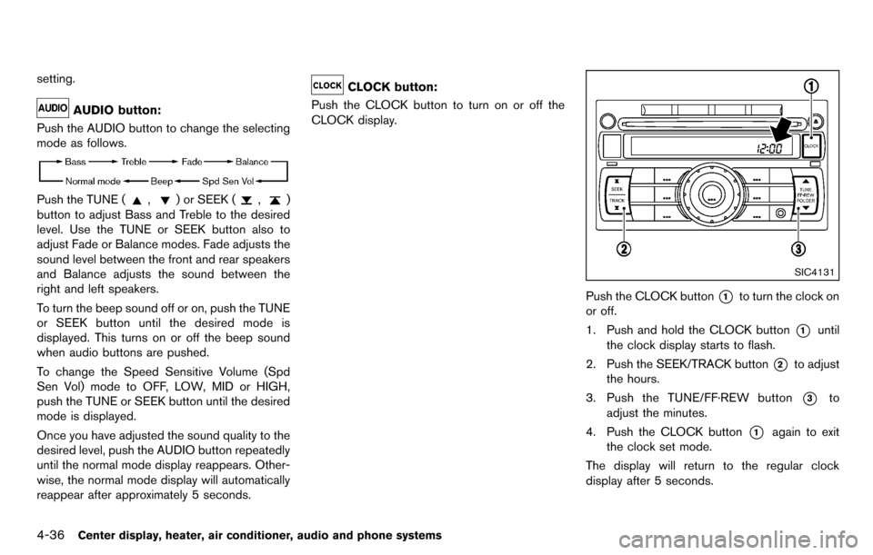 NISSAN CUBE 2012 3.G Owners Manual 4-36Center display, heater, air conditioner, audio and phone systems
setting.
AUDIO button:
Push the AUDIO button to change the selecting
mode as follows.
Push the TUNE (,) or SEEK (,)
button to adjus