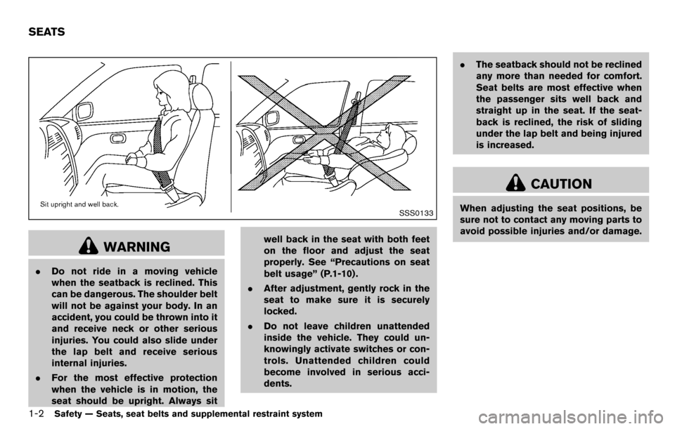 NISSAN CUBE 2012 3.G Owners Manual 1-2Safety — Seats, seat belts and supplemental restraint system
SSS0133
WARNING
.Do not ride in a moving vehicle
when the seatback is reclined. This
can be dangerous. The shoulder belt
will not be a