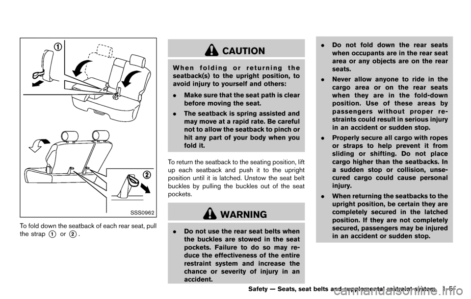 NISSAN CUBE 2012 3.G Owners Manual SSS0962
To fold down the seatback of each rear seat, pull
the strap
*1or*2.
CAUTION
When folding or returning the
seatback(s) to the upright position, to
avoid injury to yourself and others:
.Make sur