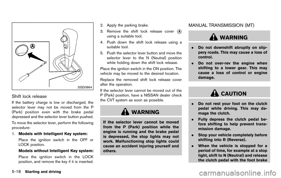 NISSAN CUBE 2012 3.G Owners Manual 5-18Starting and driving
SSD0864
Shift lock release
If the battery charge is low or discharged, the
selector lever may not be moved from the P
(Park) position even with the brake pedal
depressed and t
