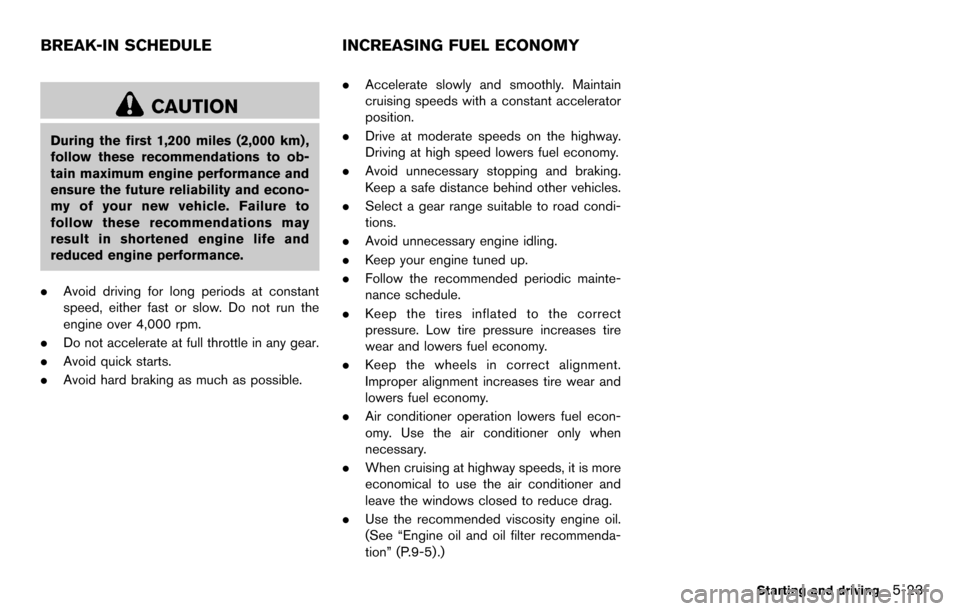 NISSAN CUBE 2012 3.G Owners Manual CAUTION
During the first 1,200 miles (2,000 km) ,
follow these recommendations to ob-
tain maximum engine performance and
ensure the future reliability and econo-
my of your new vehicle. Failure to
fo