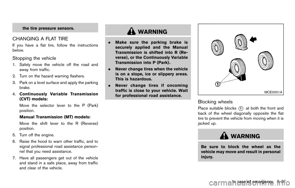 NISSAN CUBE 2012 3.G Owners Manual the tire pressure sensors.
CHANGING A FLAT TIRE
If you have a flat tire, follow the instructions
below.
Stopping the vehicle
1. Safely move the vehicle off the road andaway from traffic.
2. Turn on th