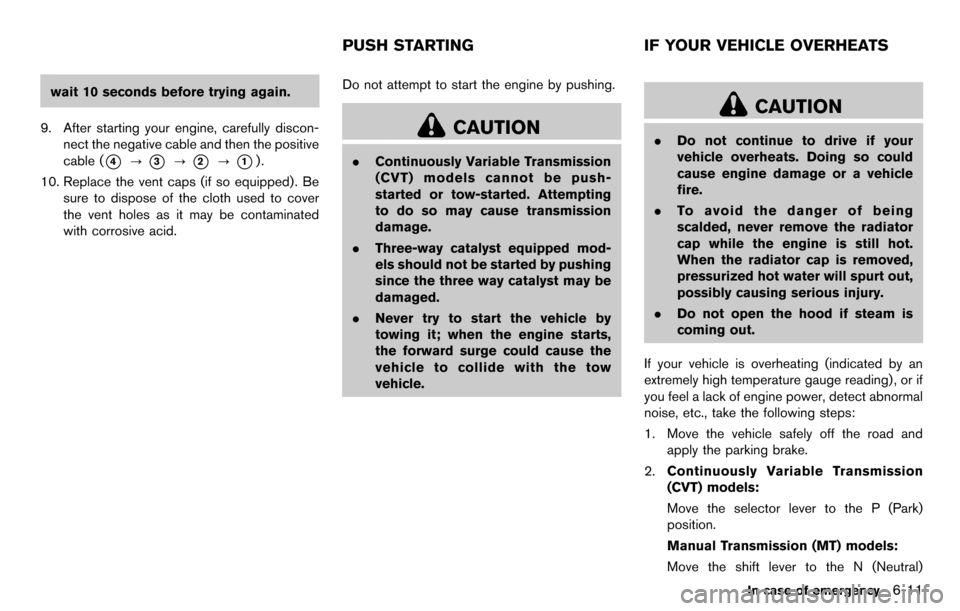 NISSAN CUBE 2012 3.G Owners Manual wait 10 seconds before trying again.
9. After starting your engine, carefully discon- nect the negative cable and then the positive
cable (
*4?*3?*2?*1).
10. Replace the vent caps (if so equipped). Be
