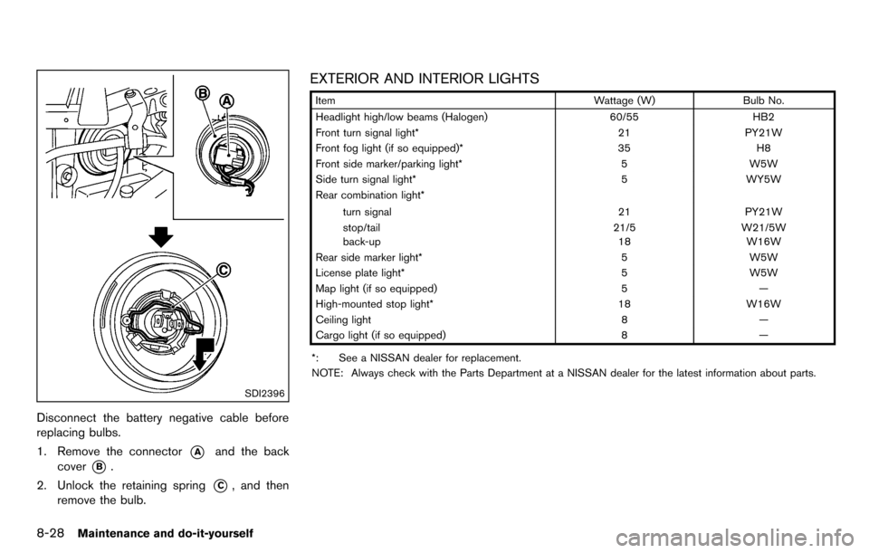 NISSAN CUBE 2012 3.G Owners Manual 8-28Maintenance and do-it-yourself
SDI2396
Disconnect the battery negative cable before
replacing bulbs.
1. Remove the connector
*Aand the back
cover
*B.
2. Unlock the retaining spring
*C, and then
re