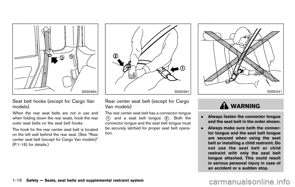NISSAN CUBE 2012 3.G Owners Manual 1-16Safety — Seats, seat belts and supplemental restraint system
SSS0964
Seat belt hooks (except for Cargo Van
models)
When the rear seat belts are not in use and
when folding down the rear seats, h