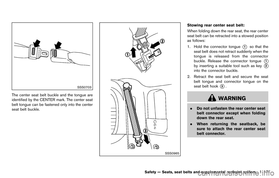 NISSAN CUBE 2012 3.G Owners Manual SSS0703
The center seat belt buckle and the tongue are
identified by the CENTER mark. The center seat
belt tongue can be fastened only into the center
seat belt buckle.
SSS0965
Stowing rear center sea