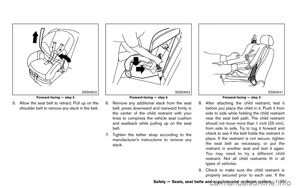 NISSAN CUBE 2012 3.G Owners Manual SSS0652
Forward-facing — step 5
5. Allow the seat belt to retract. Pull up on theshoulder belt to remove any slack in the belt.
SSS0653
Forward-facing — step 6
6. Remove any additional slack from 