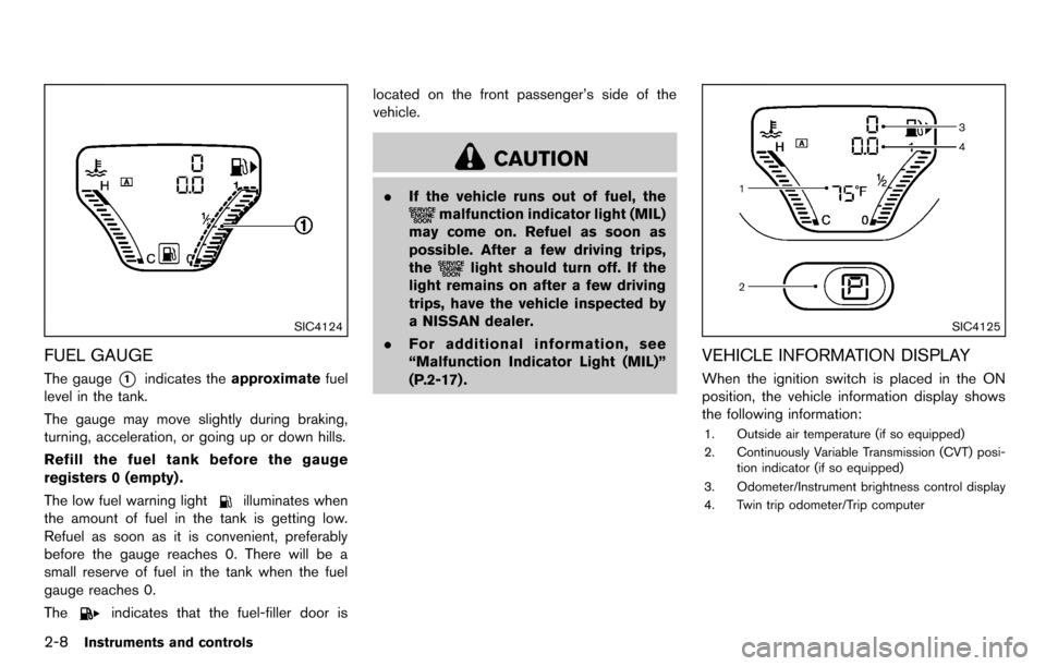 NISSAN CUBE 2012 3.G Owners Manual 2-8Instruments and controls
SIC4124
FUEL GAUGE
The gauge*1indicates theapproximate fuel
level in the tank.
The gauge may move slightly during braking,
turning, acceleration, or going up or down hills.