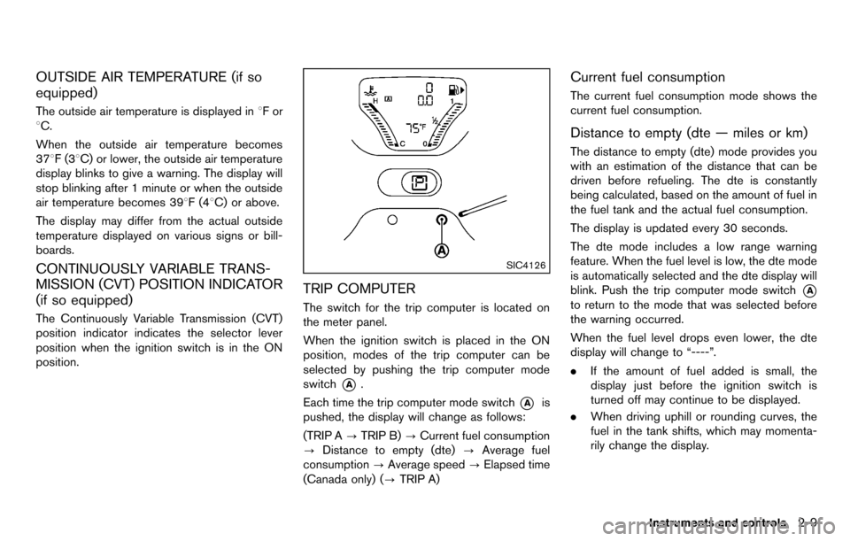 NISSAN CUBE 2012 3.G Owners Manual OUTSIDE AIR TEMPERATURE (if so
equipped)
The outside air temperature is displayed in8For
8C.
When the outside air temperature becomes
378F(3 8C) or lower, the outside air temperature
display blinks to