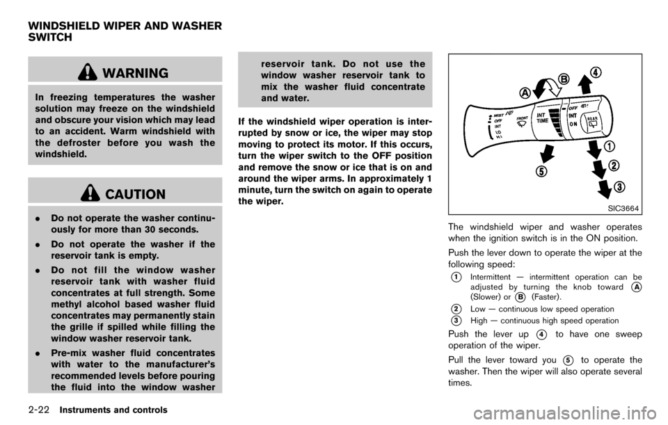 NISSAN CUBE 2012 3.G Owners Manual 2-22Instruments and controls
WARNING
In freezing temperatures the washer
solution may freeze on the windshield
and obscure your vision which may lead
to an accident. Warm windshield with
the defroster