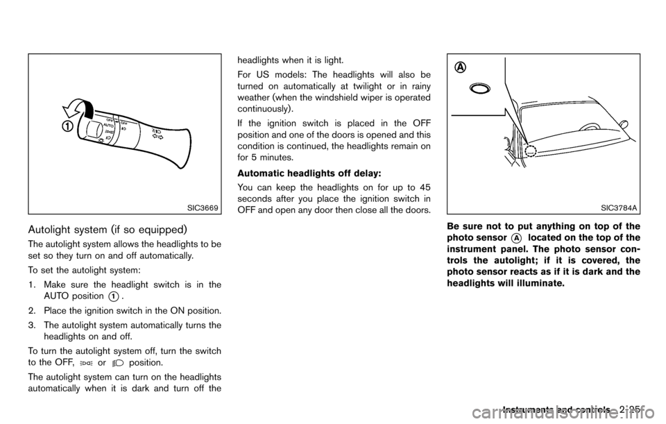 NISSAN CUBE 2012 3.G Owners Manual SIC3669
Autolight system (if so equipped)
The autolight system allows the headlights to be
set so they turn on and off automatically.
To set the autolight system:
1. Make sure the headlight switch is 