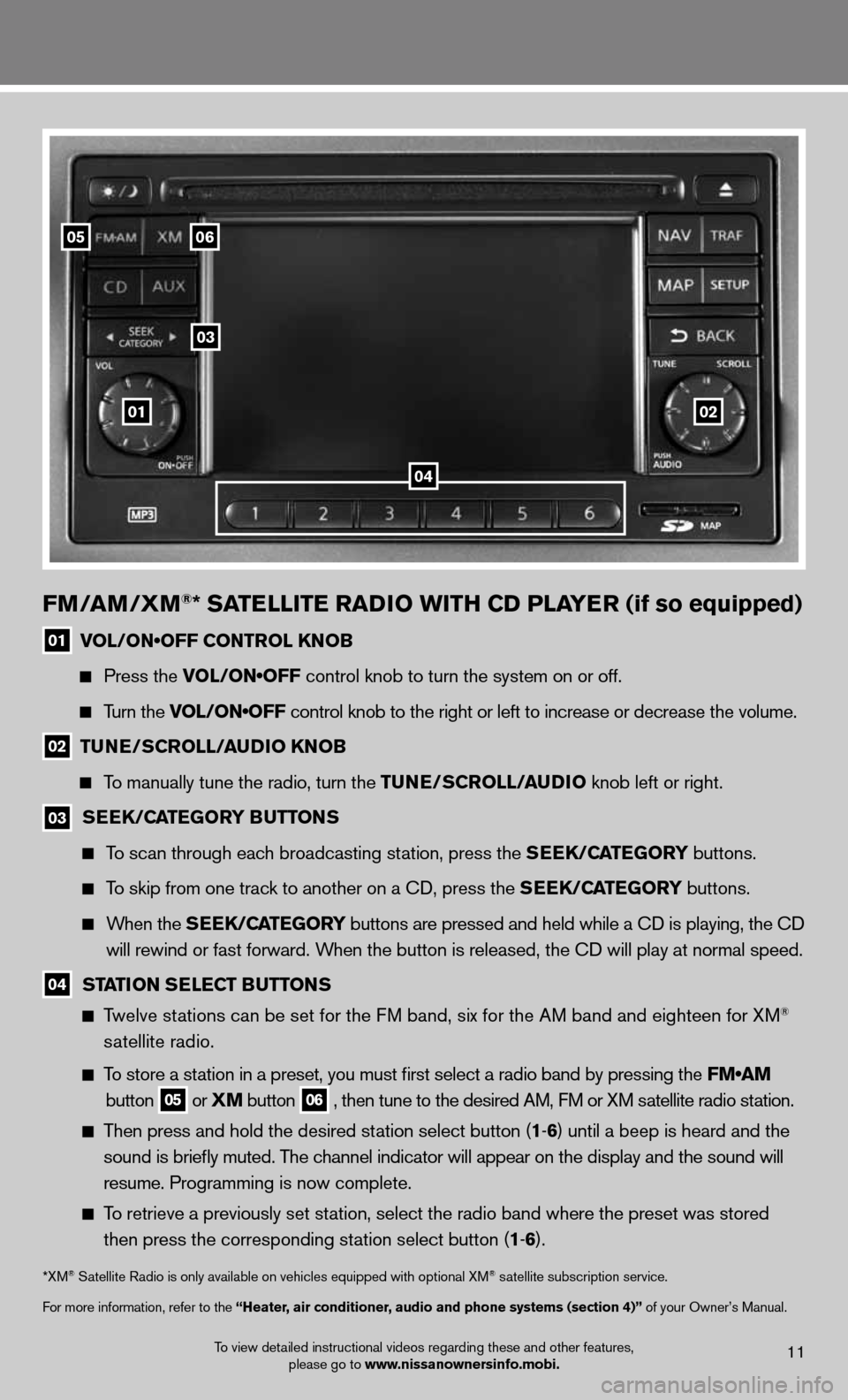 NISSAN CUBE 2012 3.G Quick Reference Guide To view detailed instructional videos regarding these and other features, please go to www.nissanownersinfo.mobi.11
0506
03
0102
FM/aM/XM®* SaTeLLITe raDIO wITH CD PLa Yer (if so equipped)
01 VOL/ON