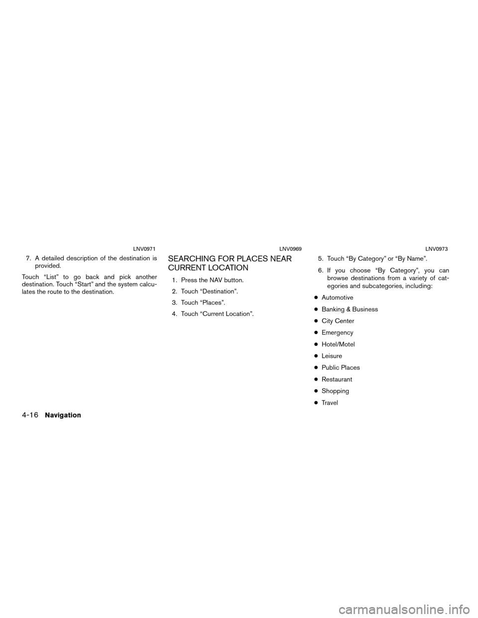 NISSAN VERSA 2012 1.G LC Navigation Manual 7. A detailed description of the destination isprovided.
Touch “List” to go back and pick another
destination. Touch “Start” and the system calcu-
lates the route to the destination.SEARCHING 