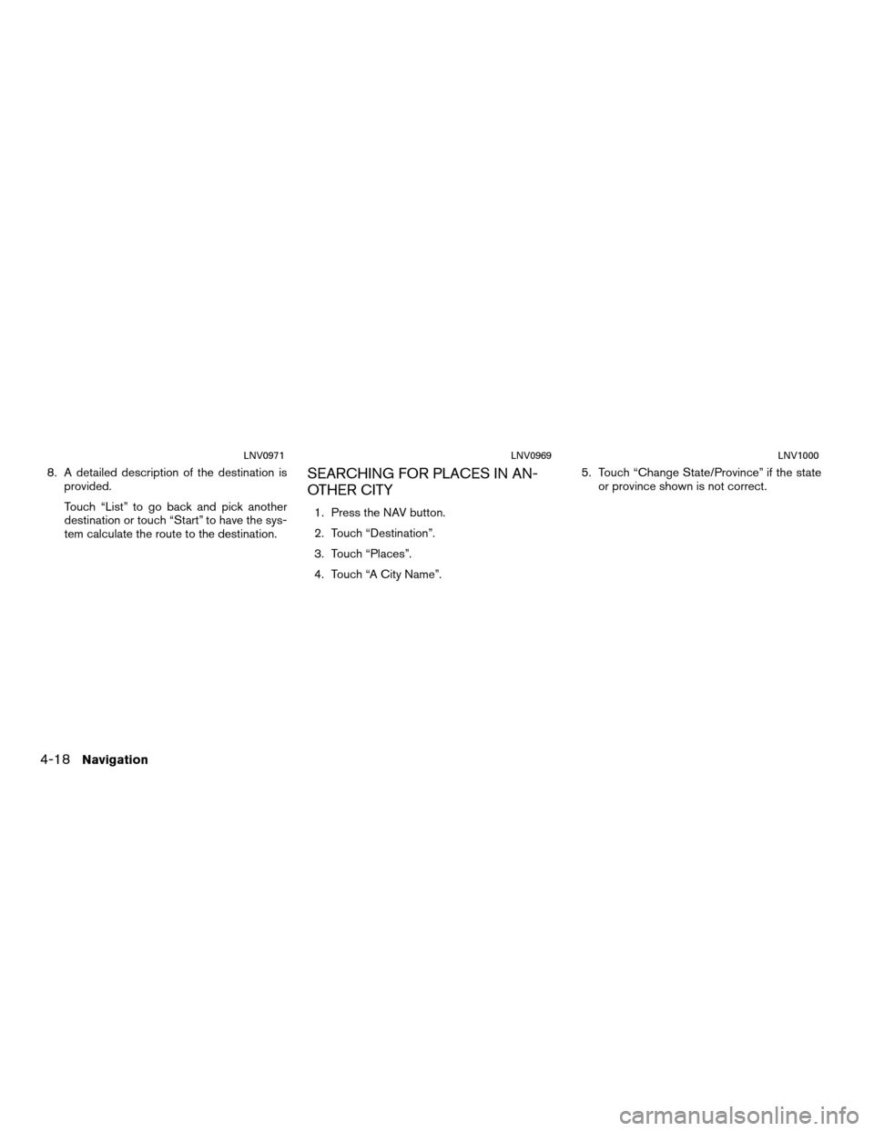 NISSAN VERSA 2012 1.G LC Navigation Manual 8. A detailed description of the destination isprovided.
Touch “List” to go back and pick another
destination or touch “Start” to have the sys-
tem calculate the route to the destination.SEARC
