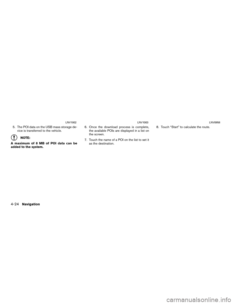 NISSAN VERSA 2012 1.G LC Navigation Manual 5. The POI data on the USB mass storage de-vice is transferred to the vehicle.
NOTE:
A maximum of 8 MB of POI data can be
added to the system. 6. Once the download process is complete,
the available P