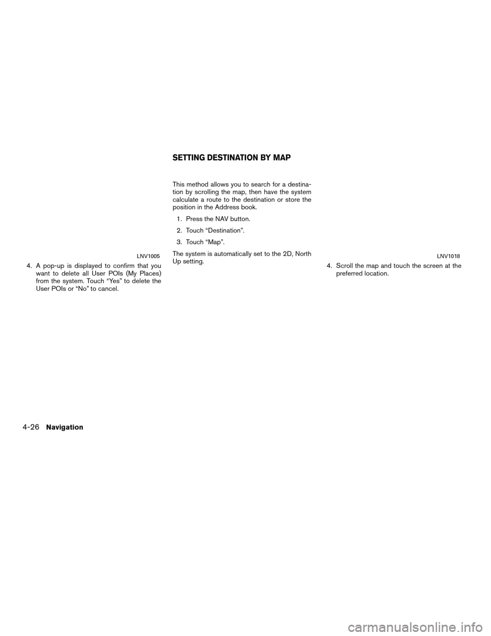 NISSAN VERSA 2012 1.G LC Navigation Manual 4. A pop-up is displayed to confirm that youwant to delete all User POIs (My Places)
from the system. Touch “Yes” to delete the
User POIs or “No” to cancel. This method allows you to search fo