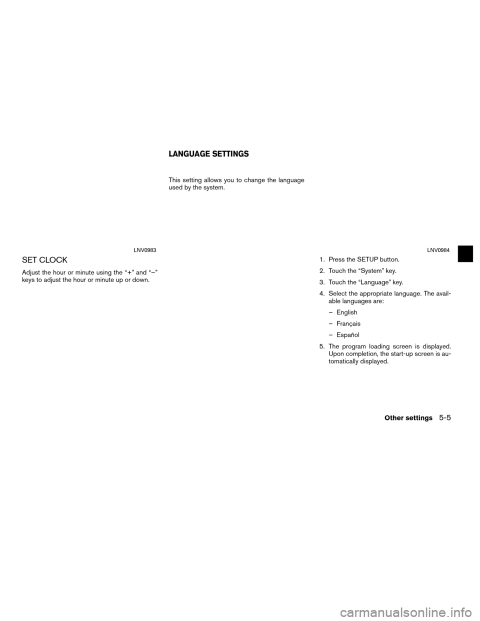 NISSAN CUBE 2012 3.G LC Navigation Manual SET CLOCK
Adjust the hour or minute using the “+” and “–”
keys to adjust the hour or minute up or down.This setting allows you to change the language
used by the system.
1. Press the SETUP b