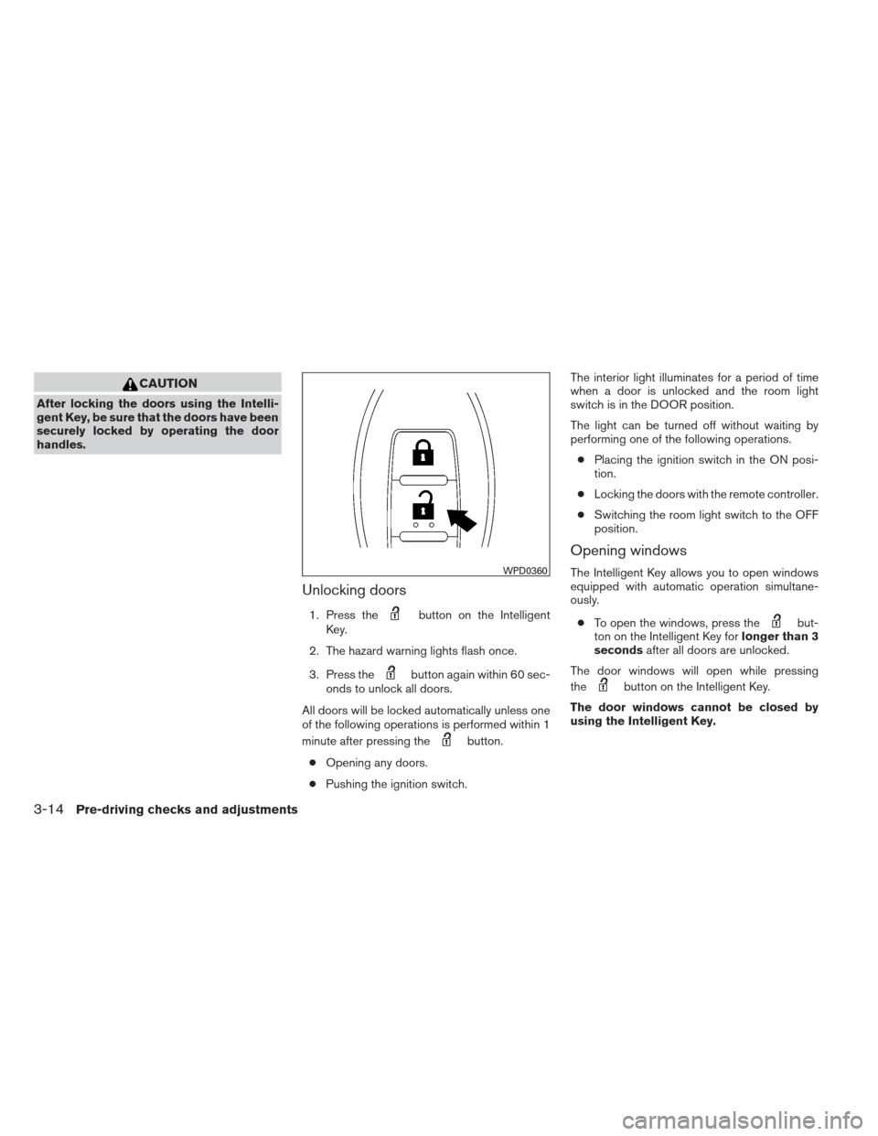 NISSAN MAXIMA 2012 A35 / 7.G Owners Manual CAUTION
After locking the doors using the Intelli-
gent Key, be sure that the doors have been
securely locked by operating the door
handles.
Unlocking doors
1. Press thebutton on the Intelligent
Key.
NISSAN MAXIMA 2012 A35 / 7.G Owners Manual CAUTION
After locking the doors using the Intelli-
gent Key, be sure that the doors have been
securely locked by operating the door
handles.
Unlocking doors
1. Press thebutton on the Intelligent
Key.