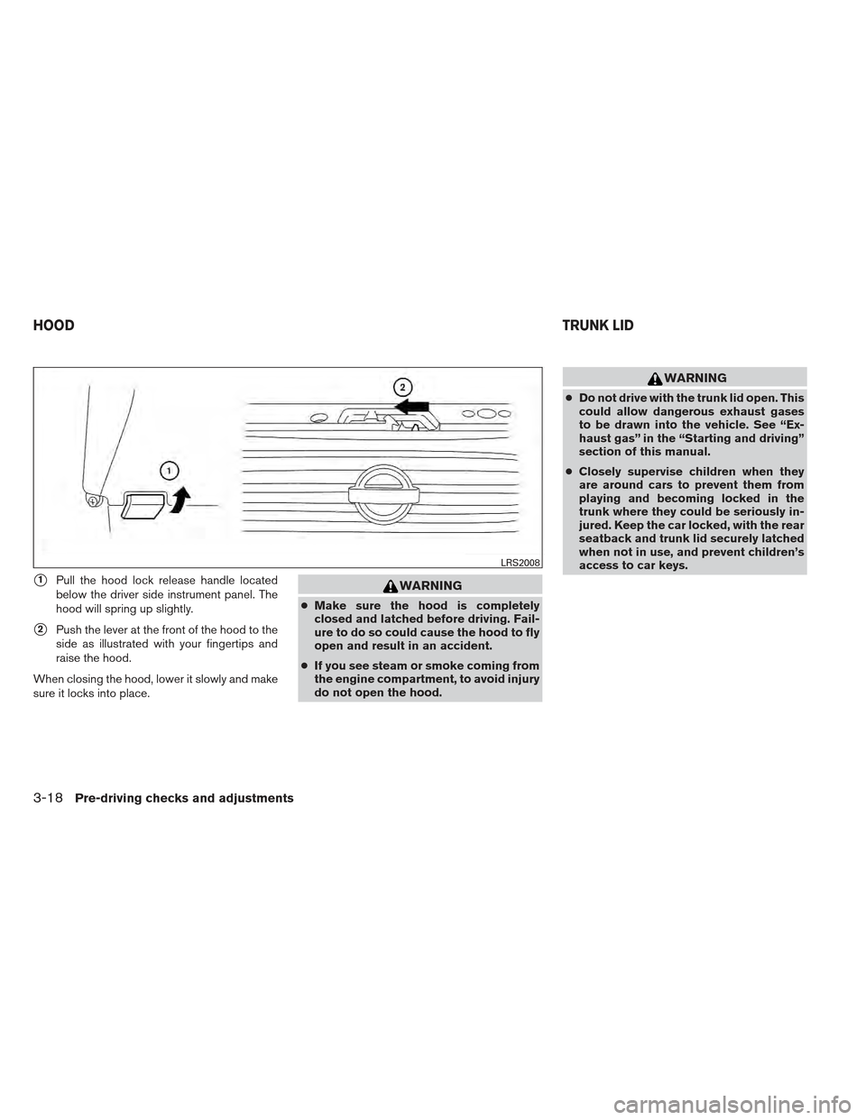 NISSAN MAXIMA 2012 A35 / 7.G Owners Manual 1Pull the hood lock release handle located
below the driver side instrument panel. The
hood will spring up slightly.
2Push the lever at the front of the hood to the
side as illustrated with your fin