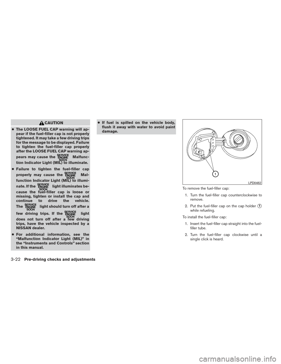 NISSAN MAXIMA 2012 A35 / 7.G Owners Manual CAUTION
●The LOOSE FUEL CAP warning will ap-
pear if the fuel-filler cap is not properly
tightened. It may take a few driving trips
for the message to be displayed. Failure
to tighten the fuel-fille NISSAN MAXIMA 2012 A35 / 7.G Owners Manual CAUTION
●The LOOSE FUEL CAP warning will ap-
pear if the fuel-filler cap is not properly
tightened. It may take a few driving trips
for the message to be displayed. Failure
to tighten the fuel-fille